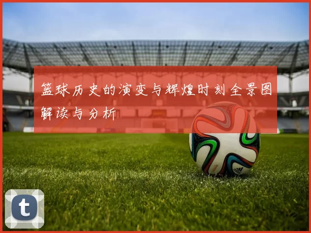 篮球历史的演变与辉煌时刻全景图解读与分析