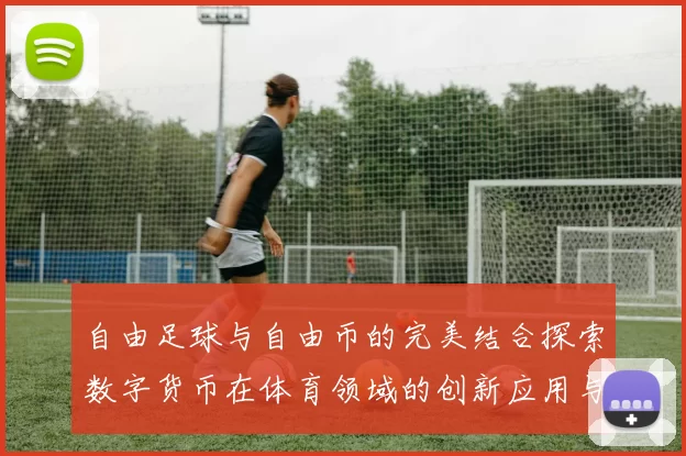 自由足球与自由币的完美结合探索数字货币在体育领域的创新应用与发展潜力
