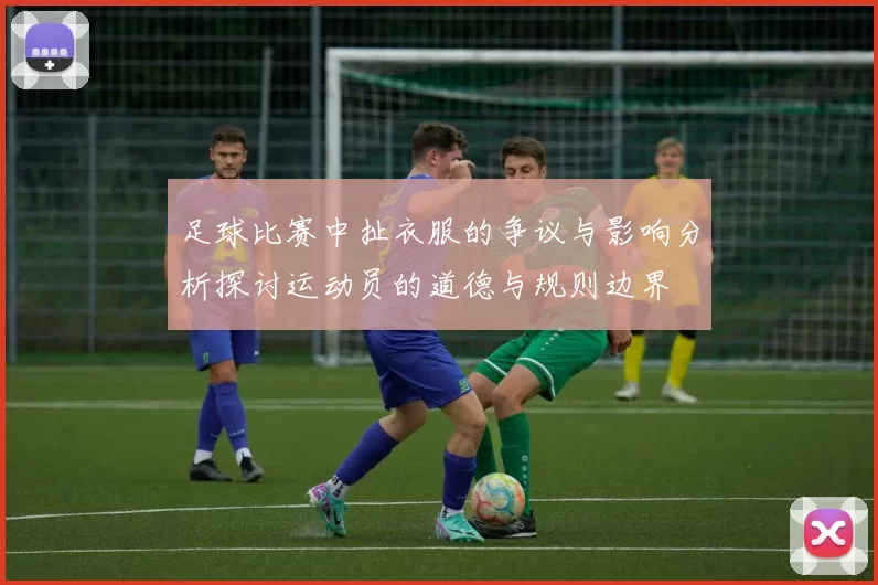 足球比赛中扯衣服的争议与影响分析探讨运动员的道德与规则边界
